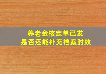 养老金核定单已发 是否还能补充档案时效